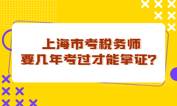 上海市考稅務(wù)師要幾年考過才能拿證？