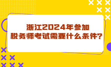 浙江省2024年參加稅務(wù)師考試需要什么條件？