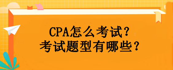 CPA怎么考試？考試題型有哪些？