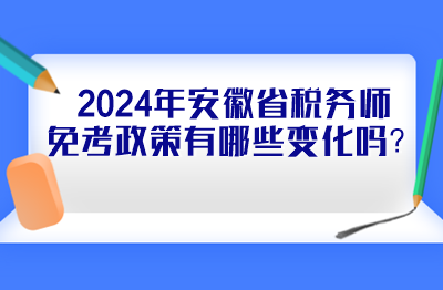 2024年安徽省稅務(wù)師免考政策有哪些變化嗎？