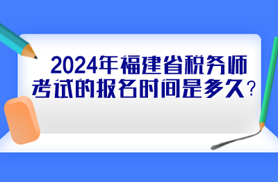 2024年福建省稅務(wù)師考試的報(bào)名時(shí)間是多久？