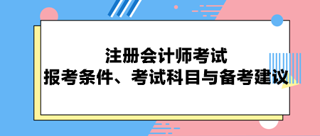 注冊(cè)會(huì)計(jì)師考試：報(bào)考條件、考試科目與備考建議