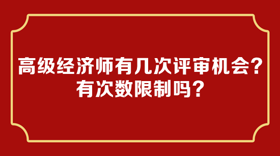 高級(jí)經(jīng)濟(jì)師有幾次評(píng)審機(jī)會(huì)？