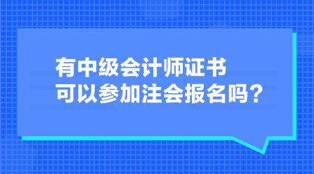 有中級會計師證書可以參加注會報名嗎？