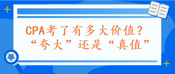 CPA考了有多大價(jià)值？“夸大”還是“真值”？