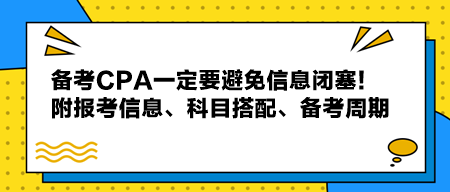 備考CPA一定要避免信息閉塞！附報(bào)考信息、科目搭配、備考周期！