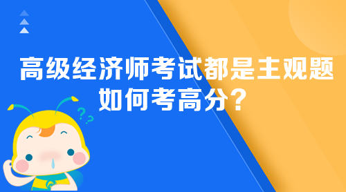 高級經(jīng)濟師考試都是主觀題 如何考高分？