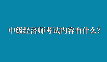 中級(jí)經(jīng)濟(jì)師考試內(nèi)容有什么？