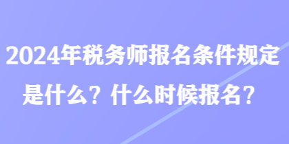 2024年稅務(wù)師報(bào)名條件規(guī)定是什么？什么時(shí)候報(bào)名？