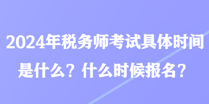 2024年稅務(wù)師考試具體時(shí)間是什么？什么時(shí)候報(bào)名？