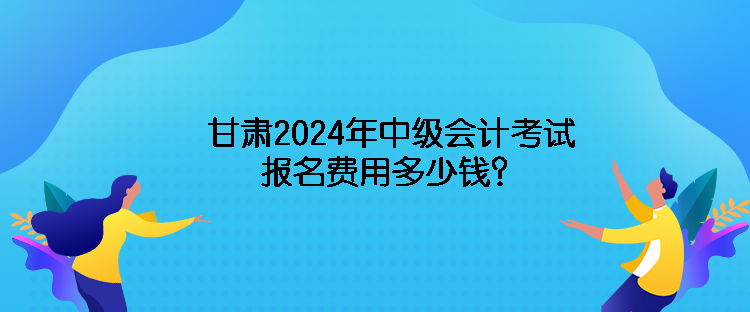 甘肅2024年中級(jí)會(huì)計(jì)考試報(bào)名費(fèi)用多少錢？