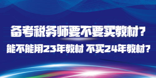 備考稅務(wù)師要不要買教材？能不能用23年教材 不買24年教材？