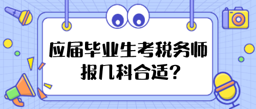 應(yīng)屆畢業(yè)生考稅務(wù)師報(bào)幾科合適？