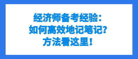 經(jīng)濟(jì)師備考經(jīng)驗(yàn)：如何高效地記筆記？方法看這里！