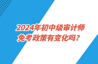 2024年初中級(jí)審計(jì)師免考政策有變化嗎？