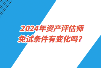 2024年資產(chǎn)評估師免試條件有變化嗎？