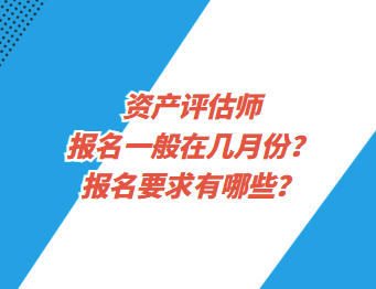 資產(chǎn)評(píng)估師報(bào)名一般在幾月份？報(bào)名要求有哪些？