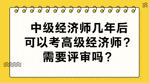 中級(jí)經(jīng)濟(jì)師幾年后可以考高級(jí)經(jīng)濟(jì)師？需要評(píng)審嗎？