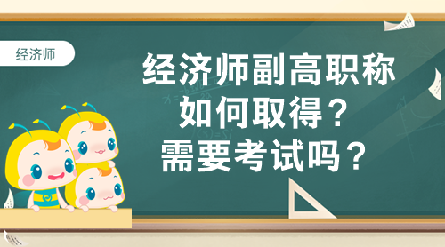 經(jīng)濟師副高職稱如何取得？需要考試嗎？