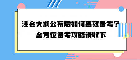 注會大綱公布后如何高效備考？全方位備考攻略請收下