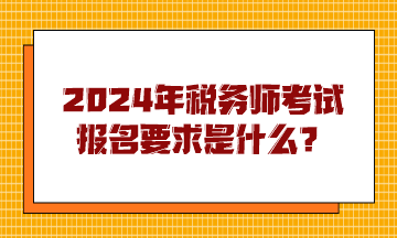 2024年稅務師考試報名要求是什么？