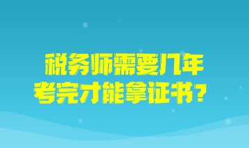 稅務(wù)師需要幾年考完才能拿證書？