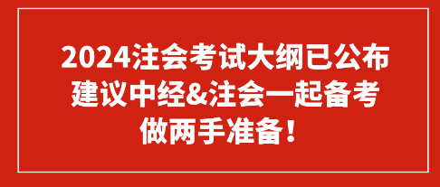 2024注會(huì)考試大綱已公布 建議中經(jīng)&注會(huì)一起備考 做兩手準(zhǔn)備！