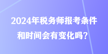 2024年稅務(wù)師報(bào)考條件和時(shí)間會(huì)有變化嗎？