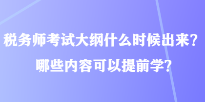 稅務(wù)師考試大綱什么時候出來？哪些內(nèi)容可以提前學(xué)？