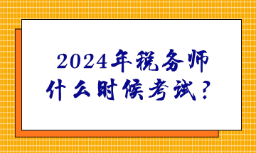 2024年稅務師什么時候考試？