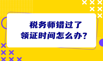 稅務(wù)師錯(cuò)過了領(lǐng)證時(shí)間怎么辦？