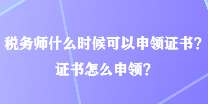 稅務(wù)師什么時(shí)候可以申領(lǐng)證書？證書怎么申領(lǐng)？