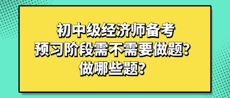 初中級經(jīng)濟(jì)師備考預(yù)習(xí)階段需不需要做題？做哪些題？