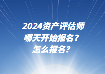 2024資產評估師哪天開始報名？怎么報名？