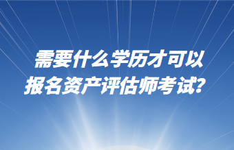 需要什么學(xué)歷才可以報名資產(chǎn)評估師考試？