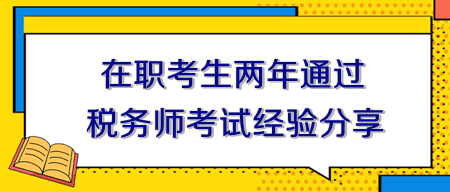 在職考生兩年通過稅務(wù)師考試經(jīng)驗(yàn)分享！