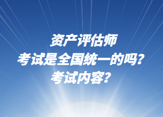 資產(chǎn)評估師考試是全國統(tǒng)一的嗎？考試內(nèi)容？