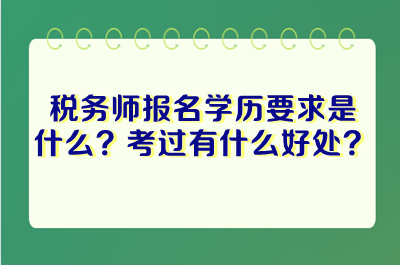 稅務師報名學歷要求是什么？考過稅務師有什么好處？