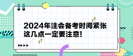 2024年注會備考時間緊張 這幾點(diǎn)一定要注意！