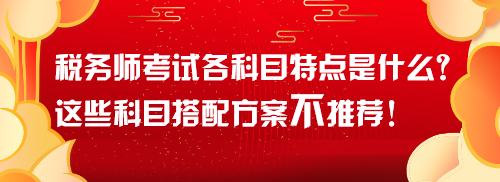 稅務(wù)師考試各科目特點(diǎn)是什么？這些科目搭配方案不推薦！