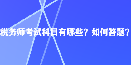 稅務(wù)師考試科目有哪些？如何答題？