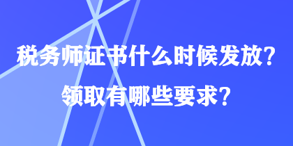 稅務(wù)師證書什么時候發(fā)放？領(lǐng)取有哪些要求？