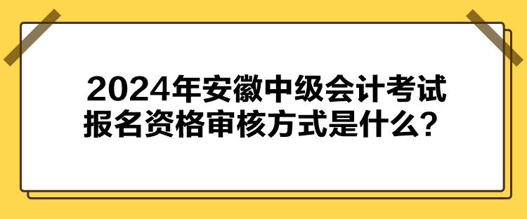 2024年安徽中級會計(jì)考試報(bào)名資格審核方式是什么？