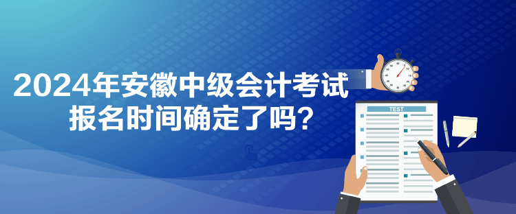 2024年安徽中級(jí)會(huì)計(jì)考試報(bào)名時(shí)間確定了嗎？