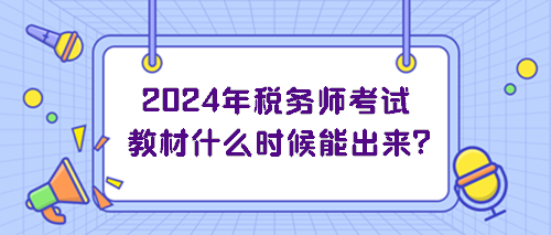 2024年稅務師考試教材什么時候能出來？