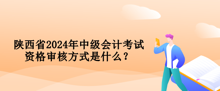 陜西省2024年中級會計考試資格審核方式是什么？