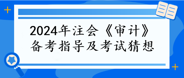 2024年注會《審計》備考指導及考試猜想