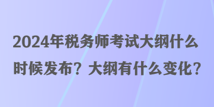 2024年稅務(wù)師考試大綱什么時(shí)候發(fā)布？大綱有什么變化？