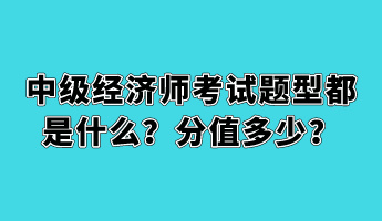 中級經(jīng)濟(jì)師考試題型都是什么？分值多少？