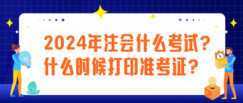 2024年注會(huì)什么考試？什么時(shí)候打印準(zhǔn)考證？